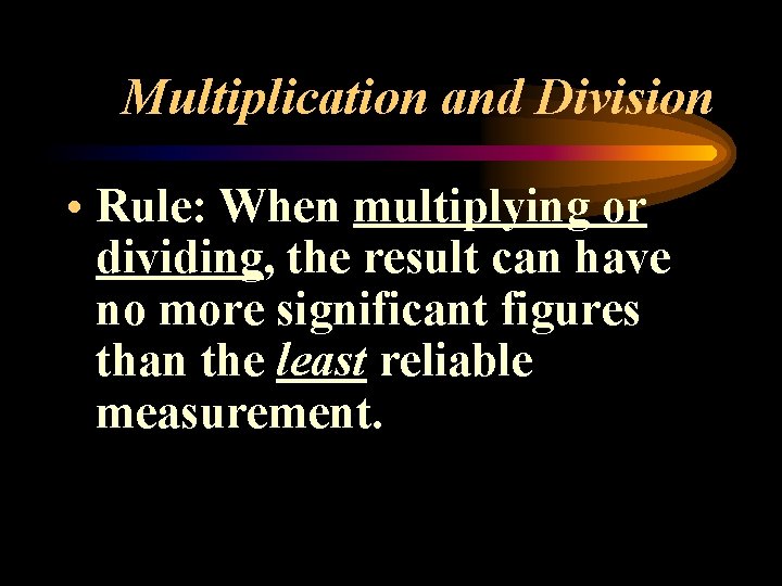 Multiplication and Division • Rule: When multiplying or dividing, the result can have no