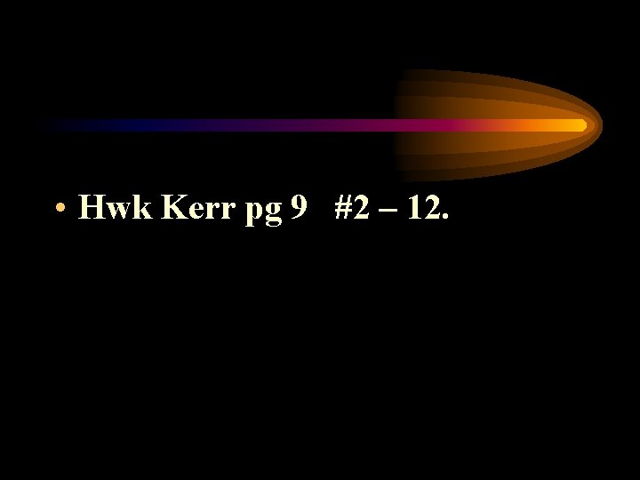  • Hwk Kerr pg 9 #2 – 12. 