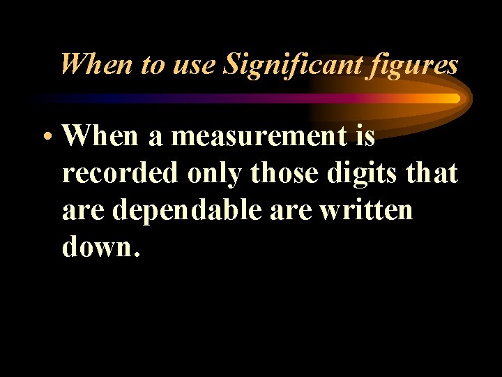 When to use Significant figures • When a measurement is recorded only those digits