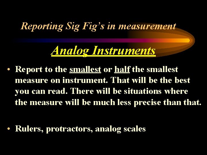 Reporting Sig Fig’s in measurement Analog Instruments • Report to the smallest or half