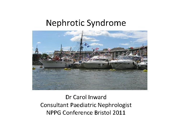 Nephrotic Syndrome Dr Carol Inward Consultant Paediatric Nephrologist NPPG Conference Bristol 2011 