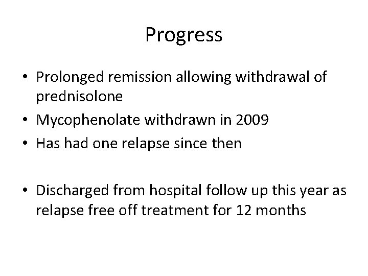 Progress • Prolonged remission allowing withdrawal of prednisolone • Mycophenolate withdrawn in 2009 •
