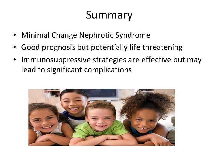 Summary • Minimal Change Nephrotic Syndrome • Good prognosis but potentially life threatening •