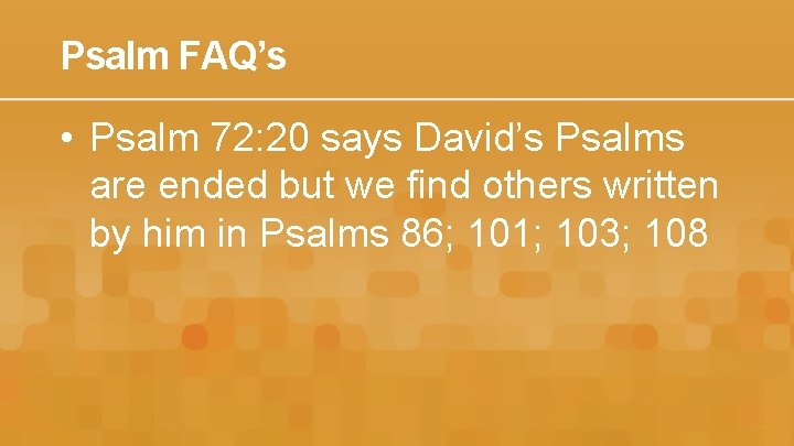 Psalm FAQ’s • Psalm 72: 20 says David’s Psalms are ended but we find