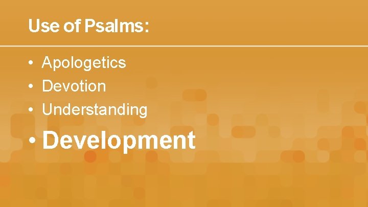 Use of Psalms: • Apologetics • Devotion • Understanding • Development 