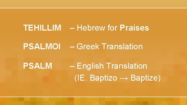 TEHILLIM – Hebrew for Praises PSALMOI – Greek Translation PSALM – English Translation (IE.