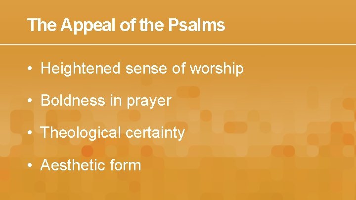 The Appeal of the Psalms • Heightened sense of worship • Boldness in prayer