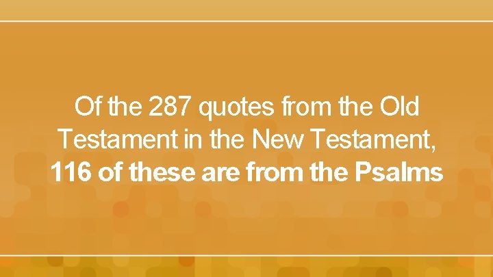 Of the 287 quotes from the Old Testament in the New Testament, 116 of