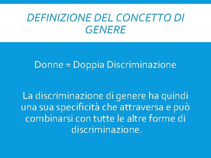 DEFINIZIONE DEL CONCETTO DI GENERE Donne = Doppia Discriminazione La discriminazione di genere ha