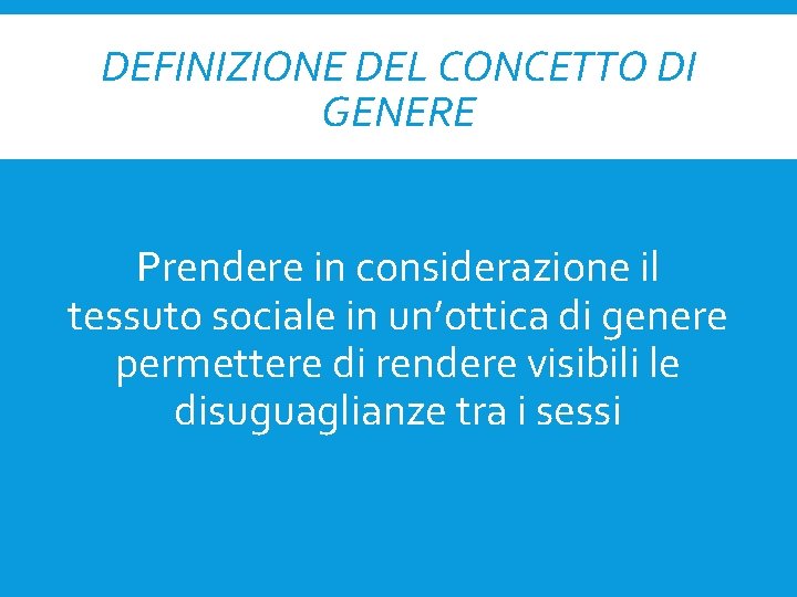 DEFINIZIONE DEL CONCETTO DI GENERE Prendere in considerazione il tessuto sociale in un’ottica di