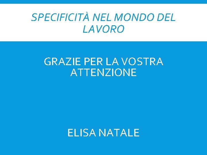 SPECIFICITÀ NEL MONDO DEL LAVORO GRAZIE PER LA VOSTRA ATTENZIONE ELISA NATALE 