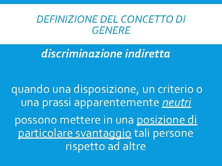 DEFINIZIONE DEL CONCETTO DI GENERE discriminazione indiretta quando una disposizione, un criterio o una