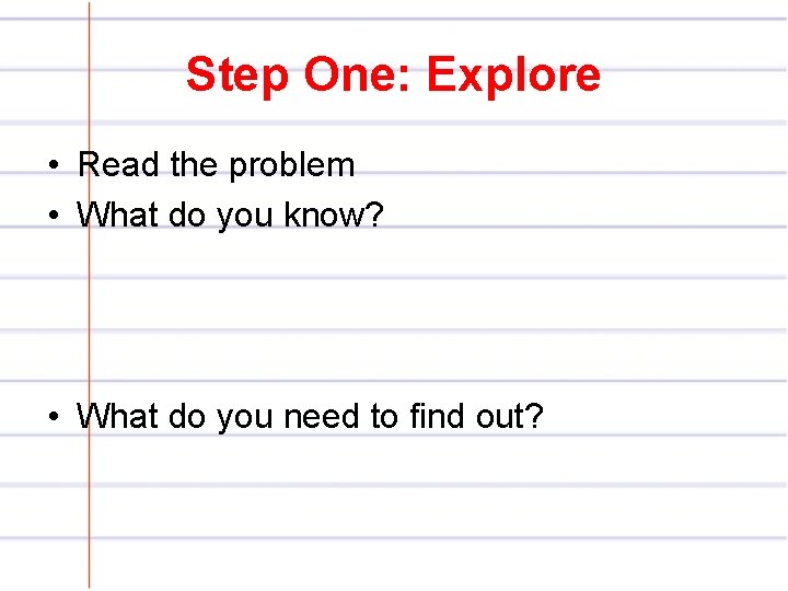 Step One: Explore • Read the problem • What do you know? • What