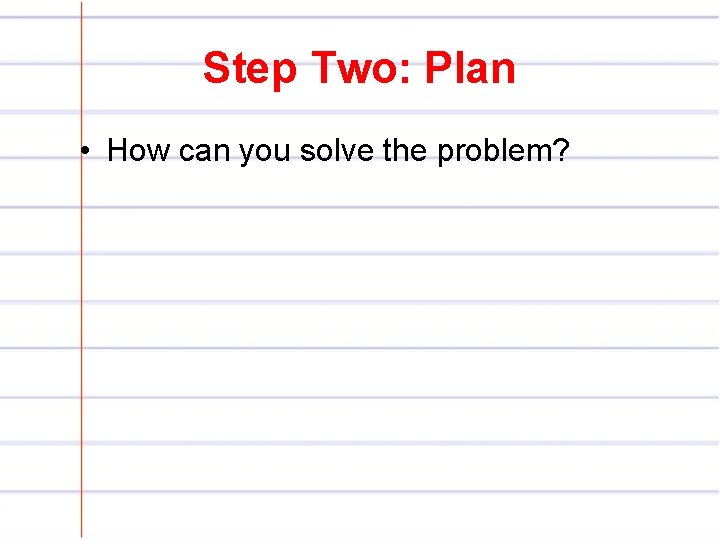 Step Two: Plan • How can you solve the problem? 