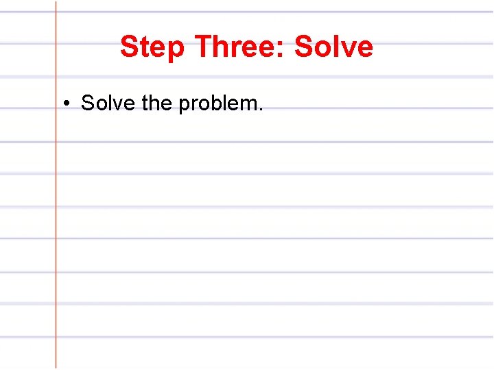 Step Three: Solve • Solve the problem. 