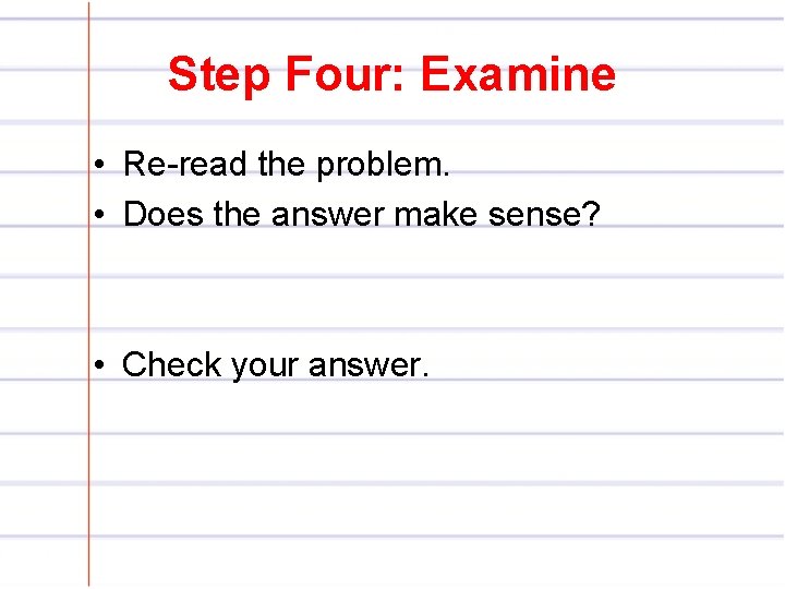 Step Four: Examine • Re-read the problem. • Does the answer make sense? •