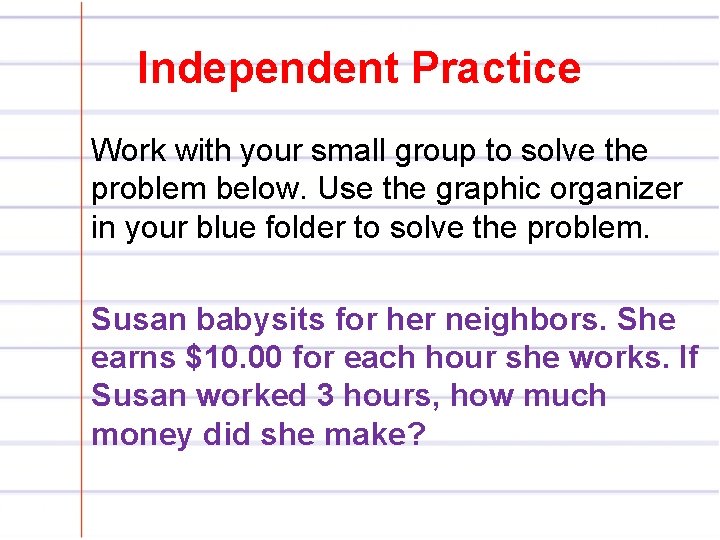 Independent Practice Work with your small group to solve the problem below. Use the