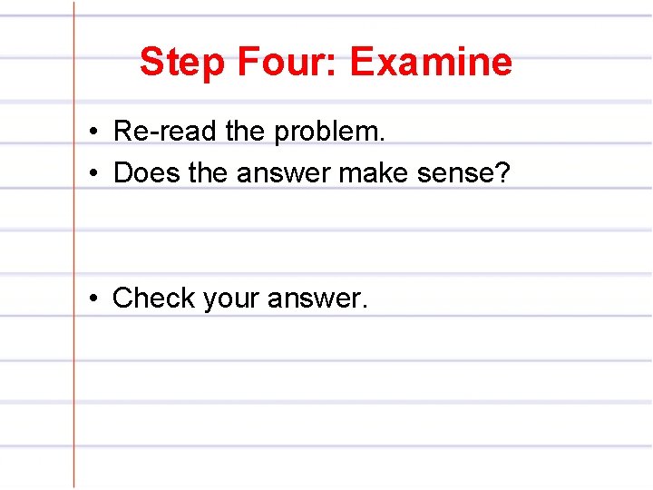 Step Four: Examine • Re-read the problem. • Does the answer make sense? •