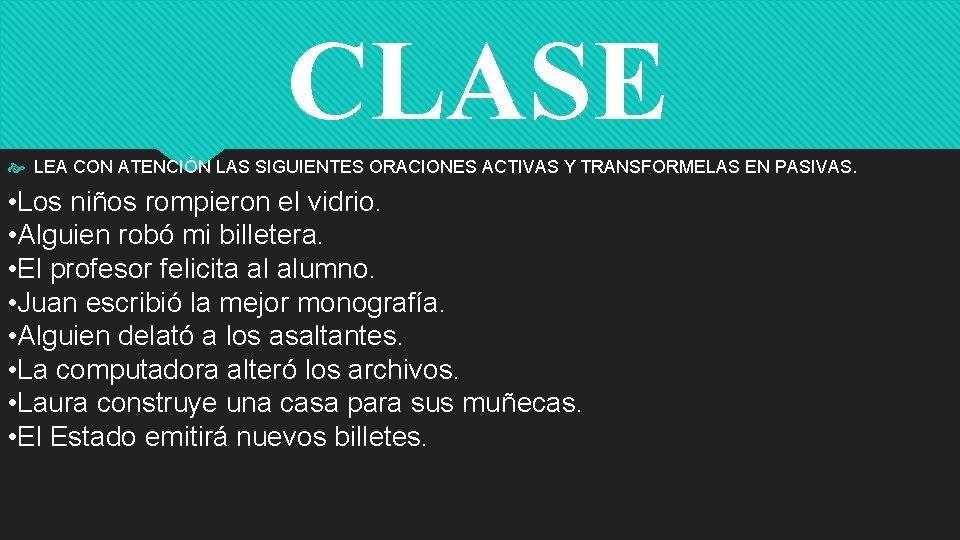 CLASE LEA CON ATENCIÓN LAS SIGUIENTES ORACIONES ACTIVAS Y TRANSFORMELAS EN PASIVAS. • Los