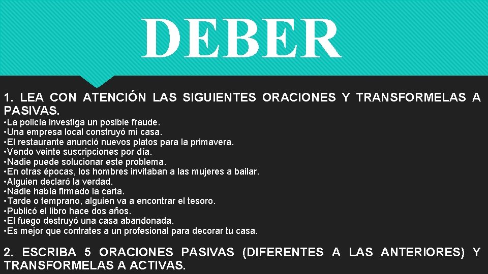 DEBER 1. LEA CON ATENCIÓN LAS SIGUIENTES ORACIONES Y TRANSFORMELAS A PASIVAS. • La