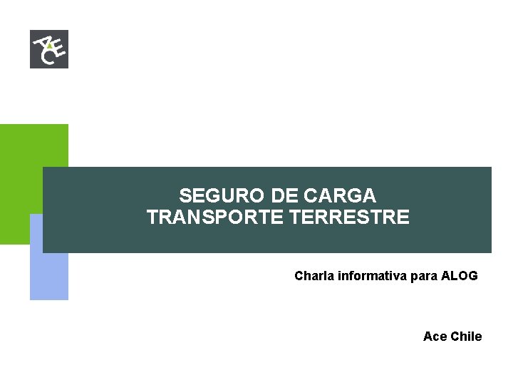 SEGURO DE CARGA TRANSPORTE TERRESTRE Charla informativa para ALOG Ace Chile SEGURO DE CARGA TRANSPORTE TERRESTRE Charla informativa para ALOG Ace Chile