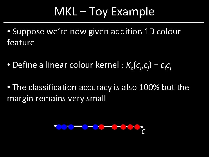 MKL – Toy Example • Suppose we’re now given addition 1 D colour feature MKL – Toy Example • Suppose we’re now given addition 1 D colour feature