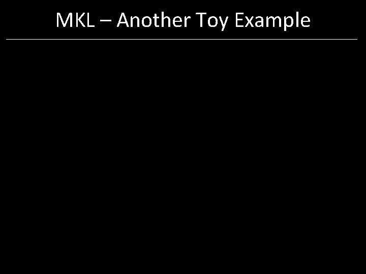 MKL – Another Toy Example MKL – Another Toy Example