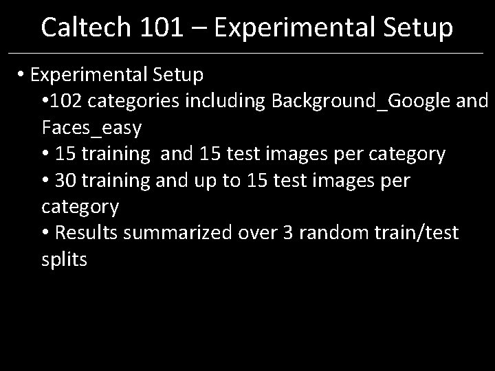Caltech 101 – Experimental Setup • 102 categories including Background_Google and Faces_easy • 15 Caltech 101 – Experimental Setup • 102 categories including Background_Google and Faces_easy • 15