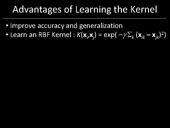 Advantages of Learning the Kernel • Improve accuracy and generalization • Learn an RBF Advantages of Learning the Kernel • Improve accuracy and generalization • Learn an RBF