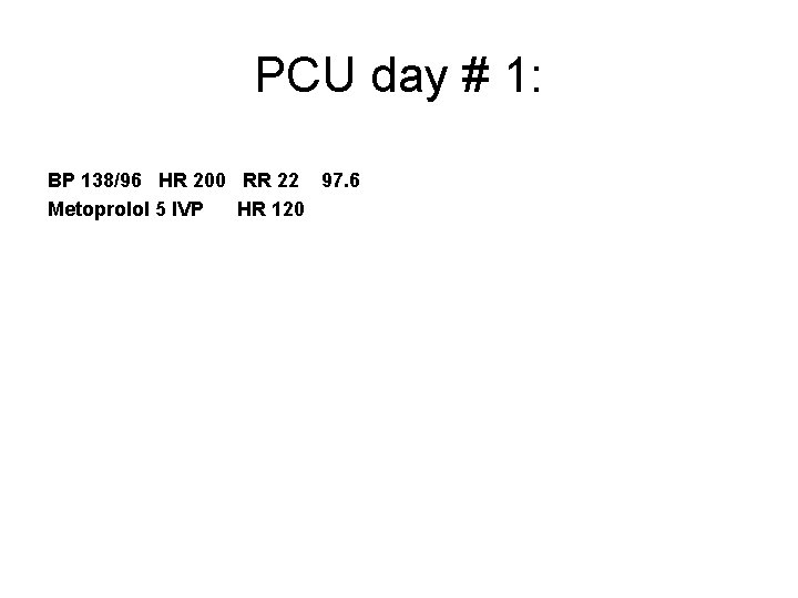 PCU day # 1: BP 138/96 HR 200 RR 22 97. 6 Metoprolol 5