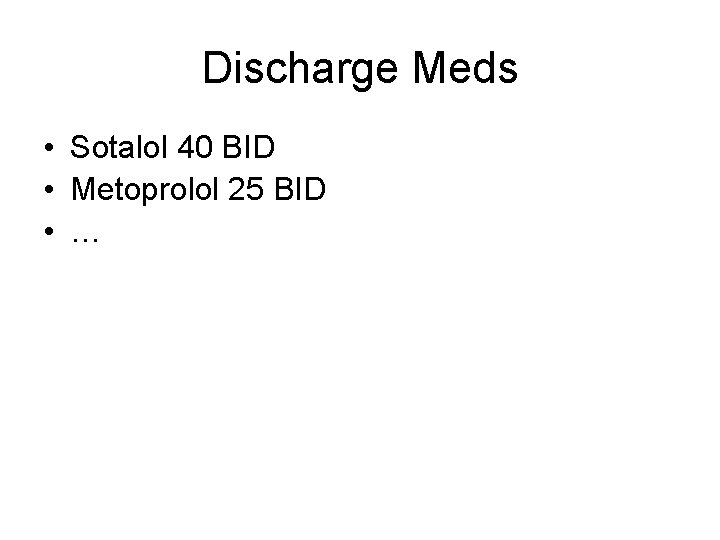 Discharge Meds • Sotalol 40 BID • Metoprolol 25 BID • … 