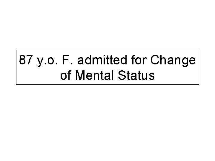 87 y. o. F. admitted for Change of Mental Status 