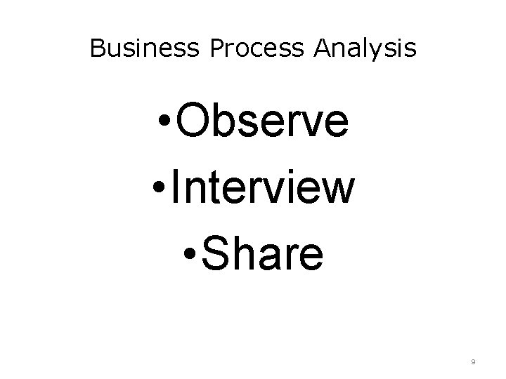 Business Process Analysis • Observe • Interview • Share 9 