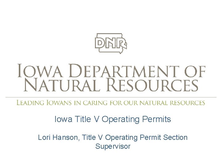 Iowa Title V Operating Permits Lori Hanson, Title V Operating Permit Section Supervisor 