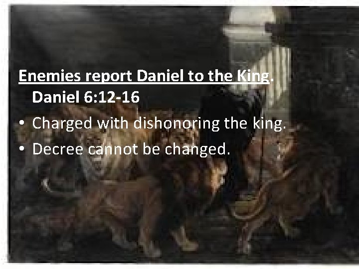Enemies report Daniel to the King. Daniel 6: 12 -16 • Charged with dishonoring