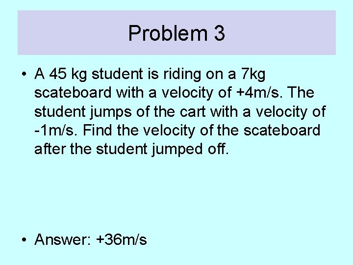 Problem 3 • A 45 kg student is riding on a 7 kg scateboard