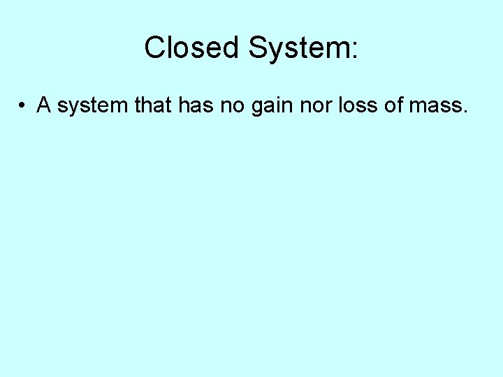 Closed System: • A system that has no gain nor loss of mass. 