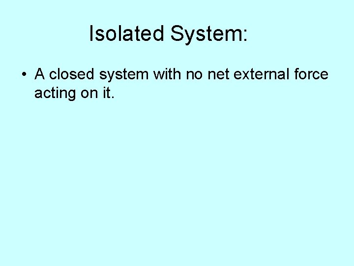 Isolated System: • A closed system with no net external force acting on it.
