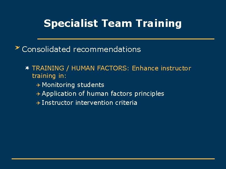 Specialist Team Training Consolidated recommendations TRAINING / HUMAN FACTORS: Enhance instructor training in: Q