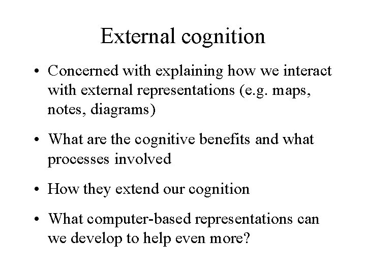 External cognition • Concerned with explaining how we interact with external representations (e. g.