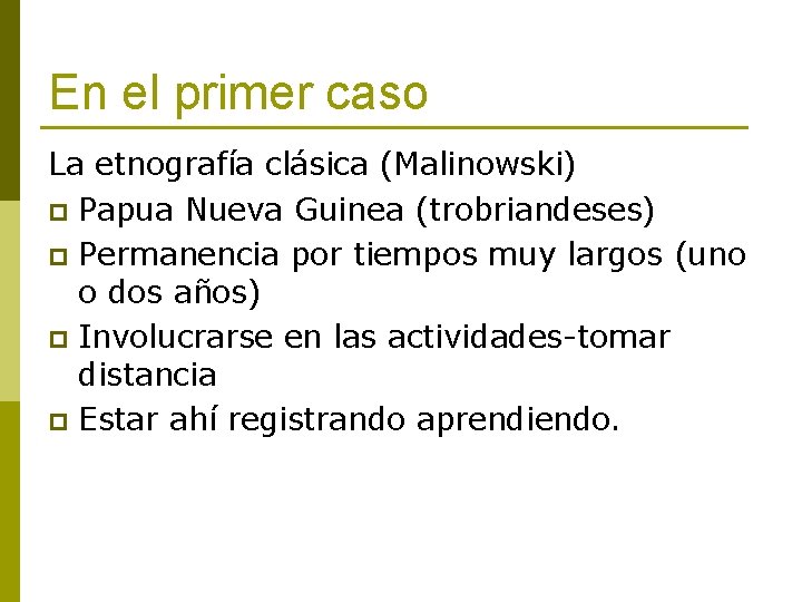 En el primer caso La etnografía clásica (Malinowski) p Papua Nueva Guinea (trobriandeses) p