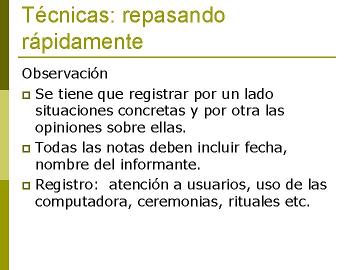 Técnicas: repasando rápidamente Observación p Se tiene que registrar por un lado situaciones concretas