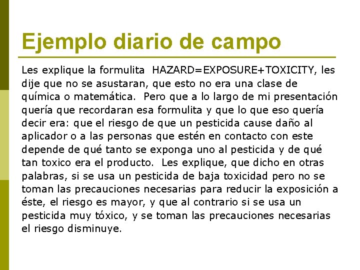 Ejemplo diario de campo Les explique la formulita HAZARD=EXPOSURE+TOXICITY, les dije que no se