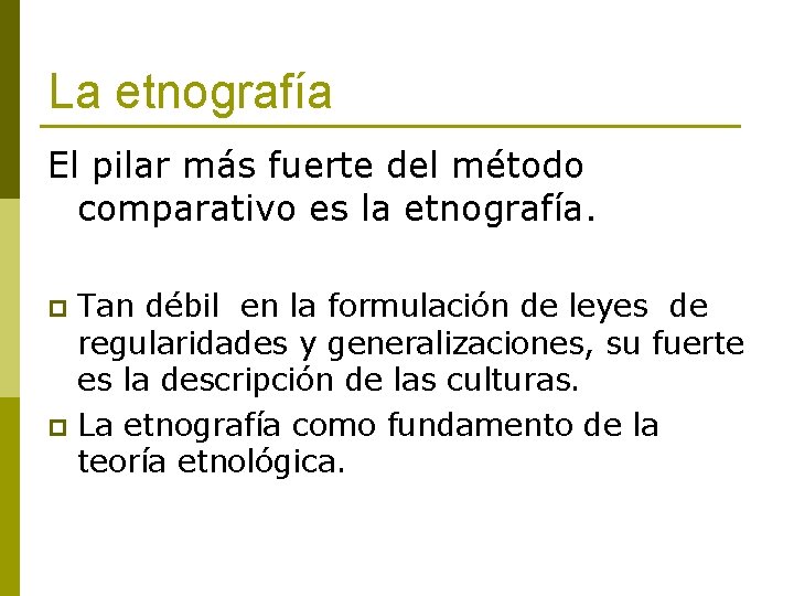 La etnografía El pilar más fuerte del método comparativo es la etnografía. Tan débil