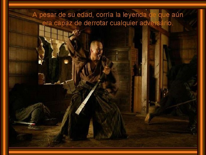 A pesar de su edad, corría la leyenda de que aún era capaz de