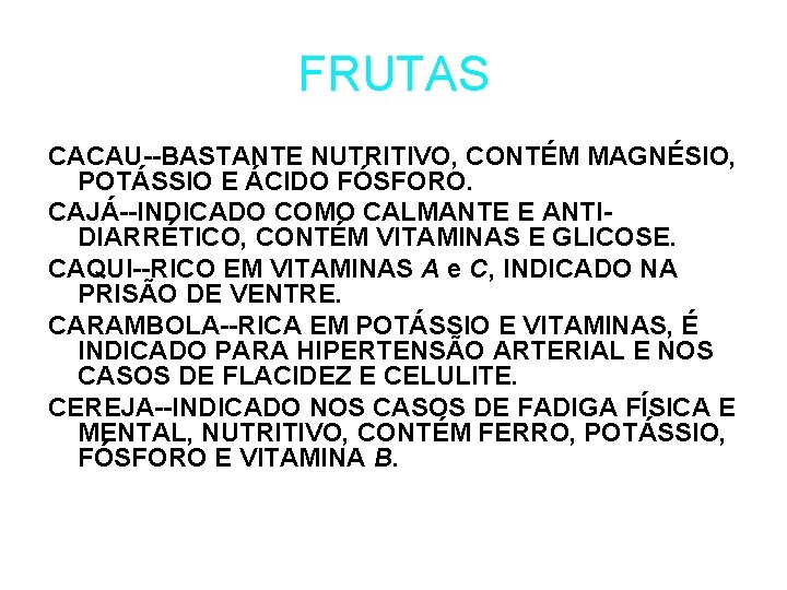 FRUTAS CACAU--BASTANTE NUTRITIVO, CONTÉM MAGNÉSIO, POTÁSSIO E ÁCIDO FÓSFORO. CAJÁ--INDICADO COMO CALMANTE E ANTIDIARRÉTICO,