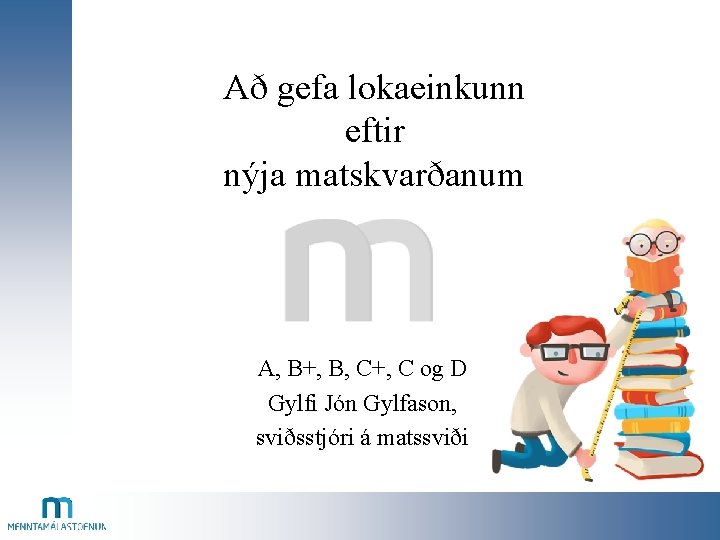 Að gefa lokaeinkunn eftir nýja matskvarðanum A, B+, B, C+, C og D Gylfi