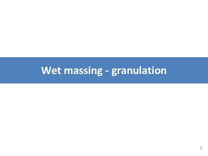 Wet massing - granulation 6 