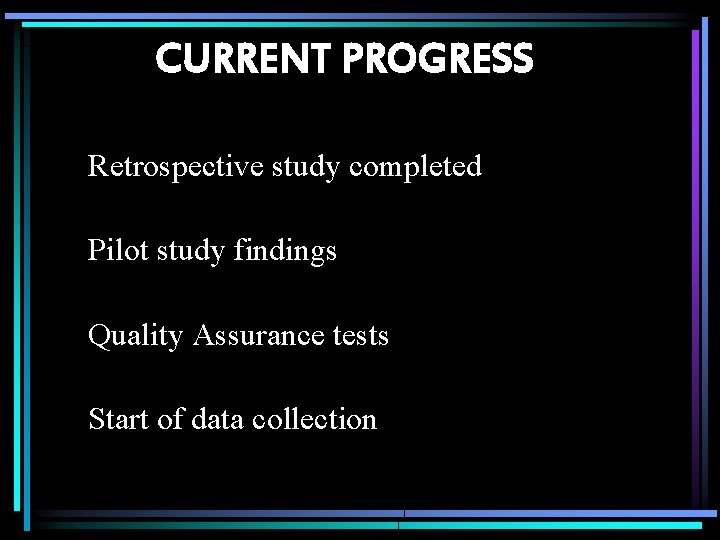 CURRENT PROGRESS Retrospective study completed Pilot study findings Quality Assurance tests Start of data