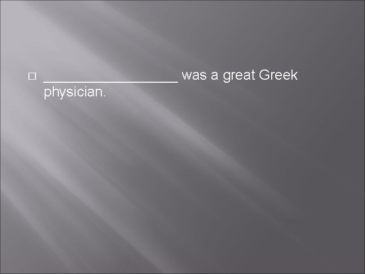 � _________ was a great Greek physician. 